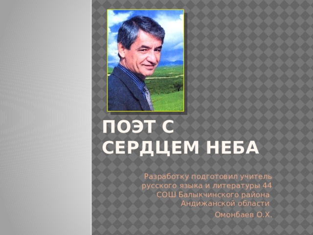 ПОЭТ С СЕРДЦЕМ НЕБА Разработку подготовил учитель русского языка и литературы 44 СОШ Балыкчинского района Андижанской области Омонбаев О.Х. 