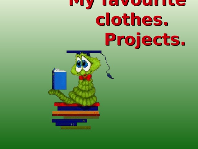 My favourite clothes. Projects.