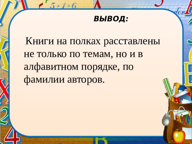   ВЫВОД:  Книги на полках расставлены не только по темам, но и в алфавитном порядке, по фамилии авторов. 