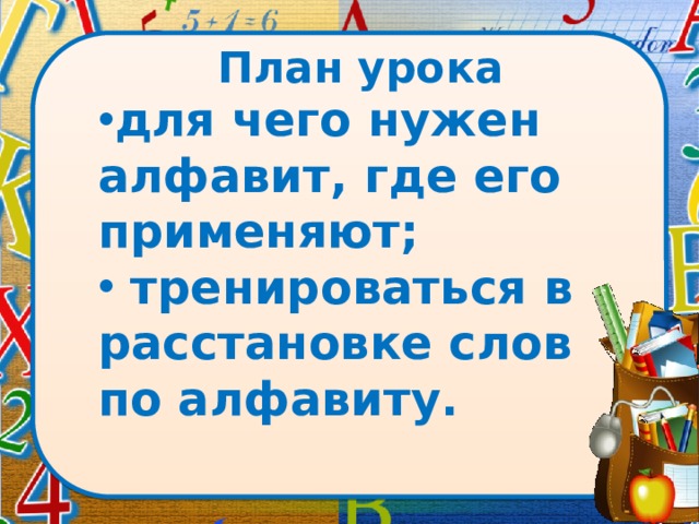 План урока для чего нужен алфавит, где его применяют;  тренироваться в расстановке слов по алфавиту. 
