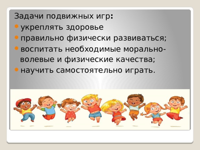 Задачи подвижных игр : укреплять здоровье правильно физически развиваться; воспитать необходимые морально-волевые и физические качества; научить самостоятельно играть. 