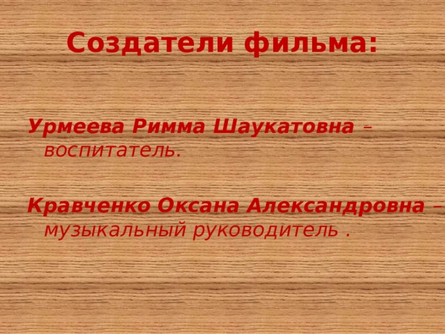 Создатели фильма:  Урмеева Римма Шаукатовна – воспитатель.  Кравченко Оксана Александровна – музыкальный руководитель . 