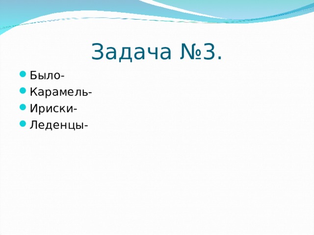 Задача №3. Было- Карамель- Ириски- Леденцы-  