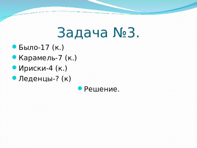 Задача №3. Было-17 (к.) Карамель-7 (к.) Ириски-4 (к.) Леденцы-? (к) Решение.  