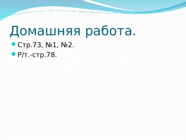 Домашняя работа. Стр.73, №1, №2. Р/т.-стр.78. 