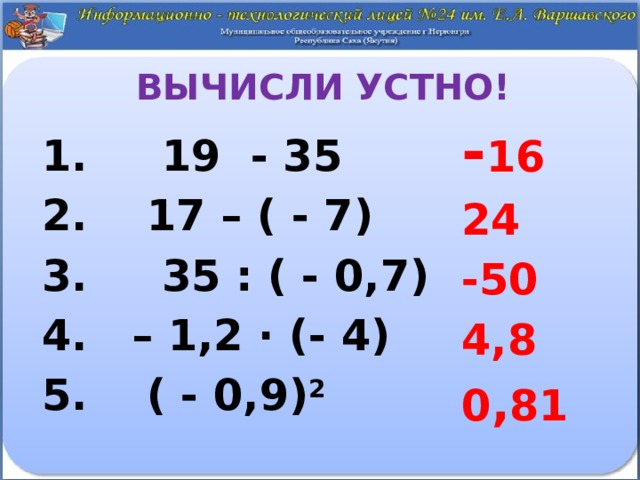 Вычисли устно! - 16 24 -50 4,8 0 , 81  19 - 35  17 – ( - 7)  35 : ( - 0,7) – 1,2 ∙ (- 4)  ( - 0,9) 2  