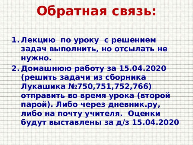 Обратная связь:   Лекцию по уроку с решением задач выполнить, но отсылать не нужно. Домашнюю работу за 15.04.2020 (решить задачи из сборника Лукашика №750,751,752,766) отправить во время урока (второй парой). Либо через дневник.ру, либо на почту учителя. Оценки будут выставлены за д/з 15.04.2020  