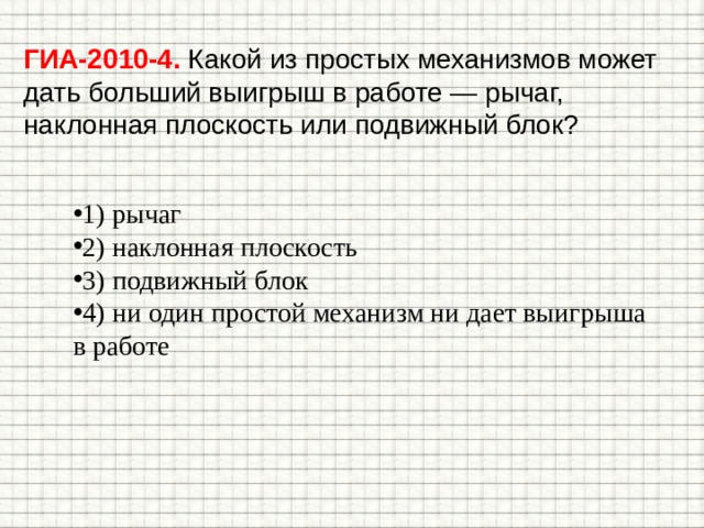 ГИА-2010-4. Какой из простых механизмов может дать больший выигрыш в работе — рычаг, наклонная плоскость или подвижный блок? 1) рычаг 2) наклонная плоскость 3) подвижный блок 4) ни один простой механизм ни дает выигрыша в работе 