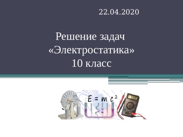 22.04.2020 Решение задач  «Электростатика»  10 класс 