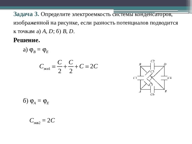 Задача 3. Определите электроемкость системы конденсаторов, изображенной на рисунке, если разность потенциалов подводится к точкам а) A , D ; б) В , D . Решение.  а)  B =  E     б)  А =  E    С экв2 = 2 С 