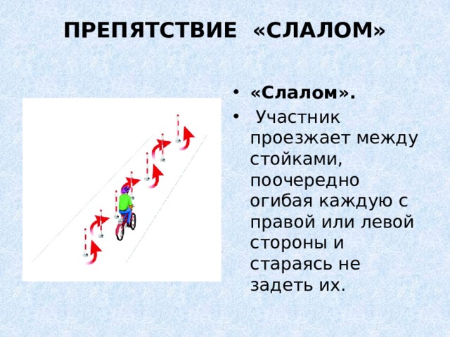 ПРЕПЯТСТВИЕ «СЛАЛОМ»   «Слалом».   Участник проезжает между стойками, поочередно огибая каждую с правой или левой стороны и стараясь не задеть их. 