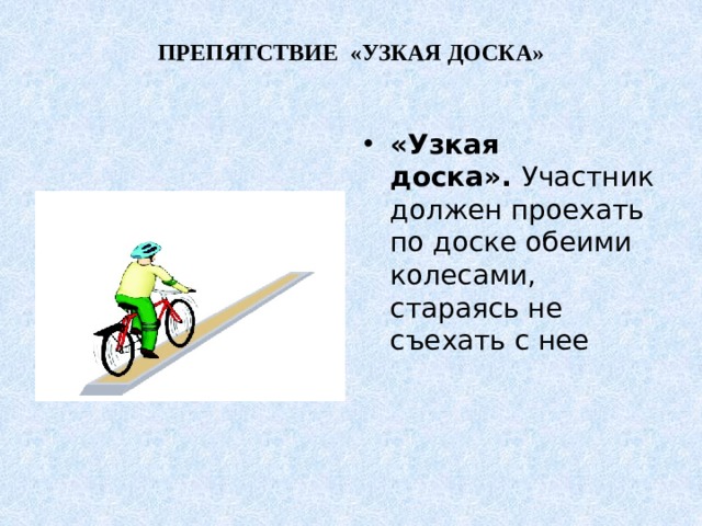 ПРЕПЯТСТВИЕ «УЗКАЯ ДОСКА»   «Узкая доска».  Участник должен проехать по доске обеими колесами, стараясь не съехать с нее 