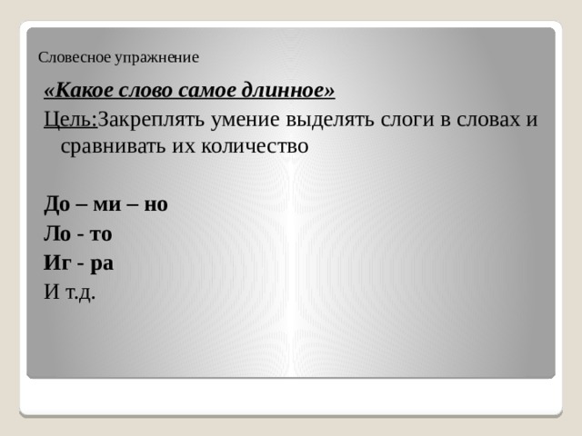 Словесное упражнение «Какое слово самое длинное» Цель: Закреплять умение выделять слоги в словах и сравнивать их количество До – ми – но Ло - то Иг - ра И т.д. 