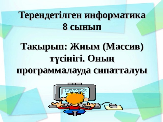 Тере ңдетілген информатика 8 сынып  Тақырып: Жиым ( Массив ) түсінігі. Оның программалауда сипатталуы 