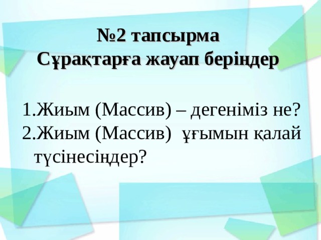№ 2 тапсырма Сұрақтарға жауап беріңдер  Жиым ( Массив ) – деген іміз не? Жиым ( Массив ) ұғымын қалай түсінесіңдер? 