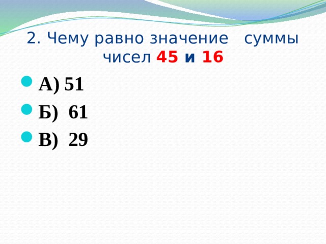 2. Чему равно значение суммы чисел 45 и 16 А) 51 Б) 61 В) 29 