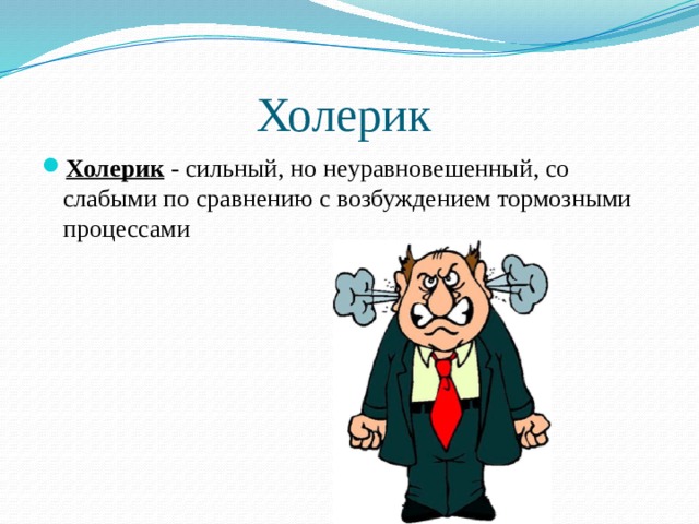 Холерик Холерик - сильный, но неуравновешенный, со слабыми по сравнению с возбуждением тормозными процессами 