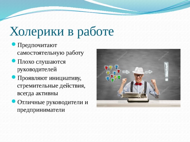 Холерики в работе Предпочитают самостоятельную работу Плохо слушаются руководителей Проявляют инициативу, стремительные действия, всегда активны Отличные руководители и предприниматели 