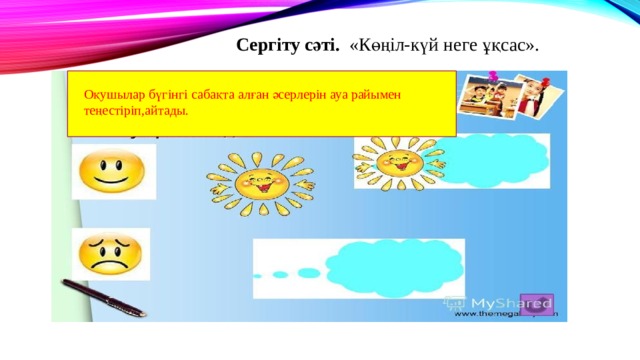 Сергіту сәті. «Көңіл-күй неге ұқсас». Оқушылар бүгінгі сабақта алған әсерлерін ауа райымен теңестіріп,айтады. 