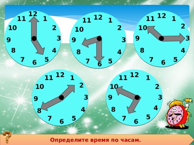 12 12                    12       11 11 1 1 11 1 2 10 2 2 10 10 3 3 9 9 9 3 8 4 8 4 4 8 5 7 5 7 5 7 6 6 6 12 12             11 1 1 11 2 10 2 10 3 9 3 9 4 8 4 8 5 7 5 7 6 6 Определите время по часам. 