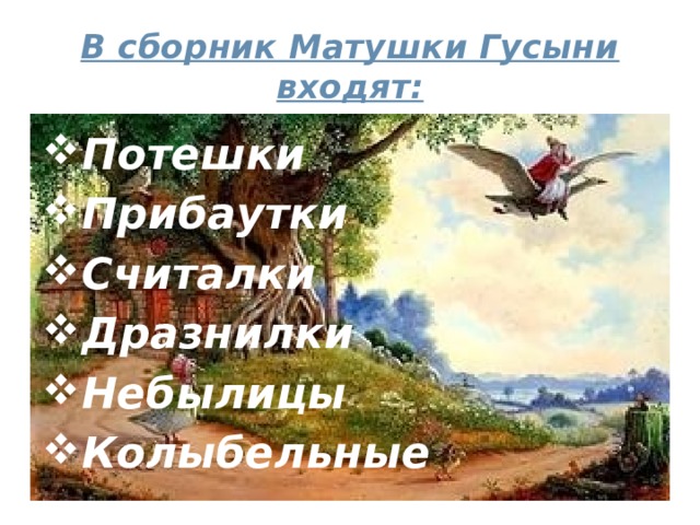 В сборник Матушки Гусыни входят: Потешки Прибаутки Считалки Дразнилки Небылицы Колыбельные 