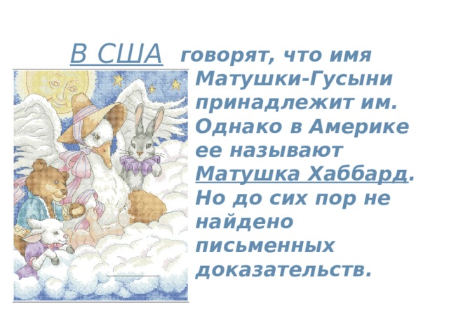  В США  говорят, что имя Матушки-Гусыни принадлежит им. Однако в Америке ее называют Матушка Хаббард . Но до сих пор не найдено письменных доказательств.  