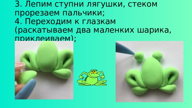 3. Лепим ступни лягушки, стеком прорезаем пальчики;  4. Переходим к глазкам (раскатываем два маленких шарика, приклеиваем); 