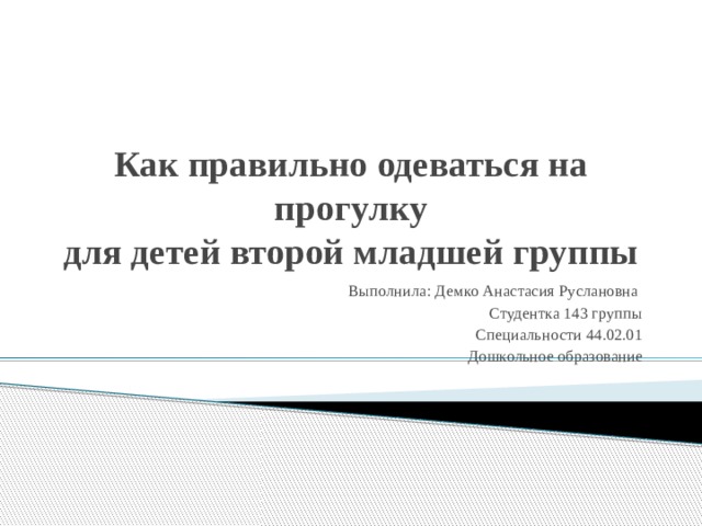 Как правильно одеваться на прогулку  для детей второй младшей группы Выполнила: Демко Анастасия Руслановна Студентка 143 группы Специальности 44.02.01 Дошкольное образование 