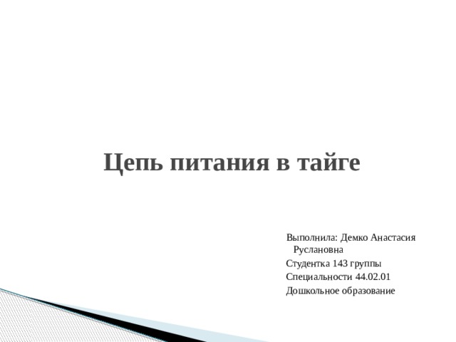 Цепь питания в тайге Выполнила: Демко Анастасия Руслановна Студентка 143 группы Специальности 44.02.01 Дошкольное образование 