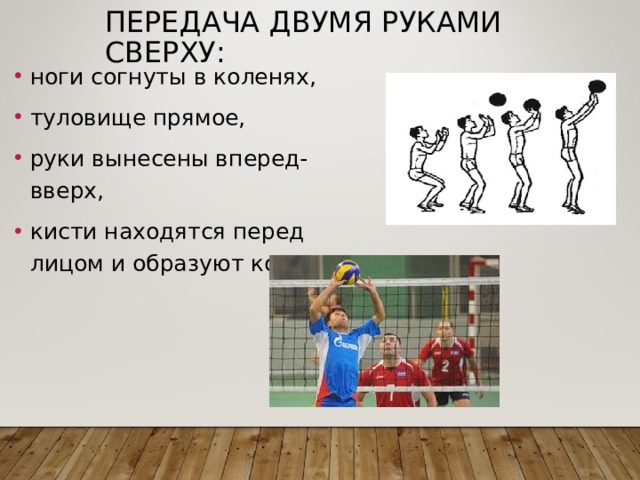 ПЕРЕДАЧА ДВУМЯ РУКАМИ СВЕРХУ:  ноги согнуты в коленях, туловище прямое, руки вынесены вперед-вверх, кисти находятся перед лицом и образуют ковш. 