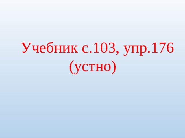 Учебник с.103, упр.176 (устно) 