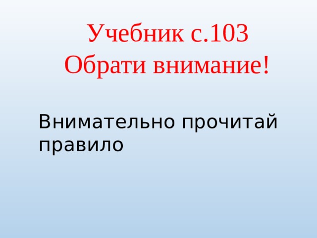 Учебник с.103 Обрати внимание! Внимательно прочитай правило 