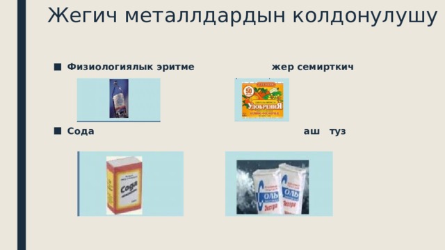  Жегич металлдардын колдонулушу Физиологиялык эритме жер семирткич Сода аш туз 