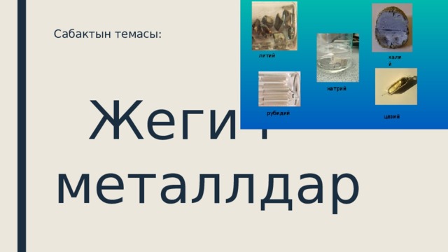 Сабактын темасы:      Жегич металлдар 