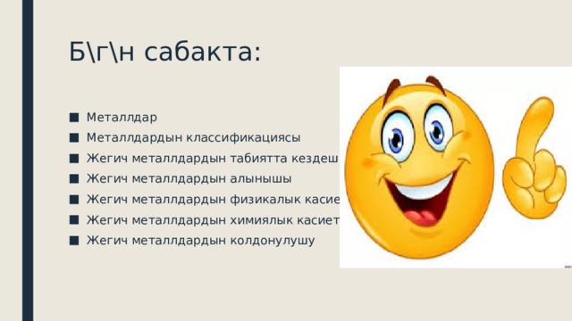 Б\г\н сабакта: Металлдар Металлдардын классификациясы Жегич металлдардын табиятта кездешиши Жегич металлдардын алынышы Жегич металлдардын физикалык касиеттери Жегич металлдардын химиялык касиети Жегич металлдардын колдонулушу 