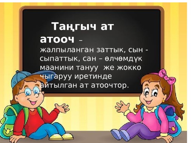  Таңгыч ат атооч – жалпыланган заттык, сын - сыпаттык, сан – өлчөмдүк маанини  тануу же жокко чыгаруу иретинде айтылган ат атоочтор. 