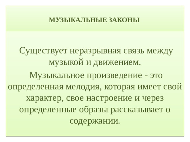  МУЗЫКАЛЬНЫЕ ЗАКОНЫ    Существует неразрывная связь между музыкой и движением.  Музыкальное произведение - это определенная мелодия, которая имеет свой характер, свое настроение и через определенные образы рассказывает о содержании. 