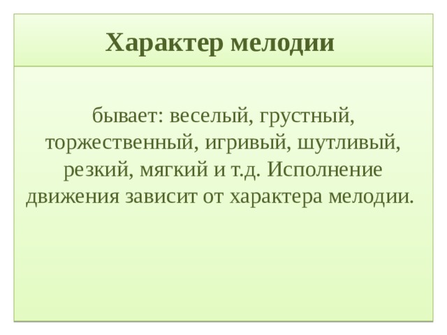 Характер мелодии  бывает: веселый, грустный, торжественный, игривый, шутливый, резкий, мягкий и т.д. Исполнение движения зависит от характера мелодии. 