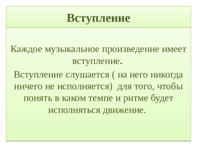 Вступление Каждое музыкальное произведение имеет вступление .  Вступление слушается ( на него никогда ничего не исполняется) для того, чтобы понять в каком темпе и ритме будет исполняться движение. 