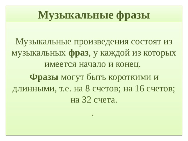 Музыкальные фразы Музыкальные произведения состоят из музыкальных фраз , у каждой из которых имеется начало и конец. Фразы могут быть короткими и длинными, т.е. на 8 счетов; на 16 счетов; на 32 счета. . 