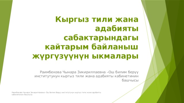 Кыргыз тили жана адабияты сабактарындагы кайтарым байланыш жүргүзүүнүн ыкмалары Раимбекова Чынара Зикириллаевна –Ош билим берүү институтунун кыргыз тили жана адабияты кабинетинин башчысы Раимбекова Чынара Зикириллаевна –Ош билим берүү институтунун кыргыз тили жана адабияты кабинетинин башчысы 