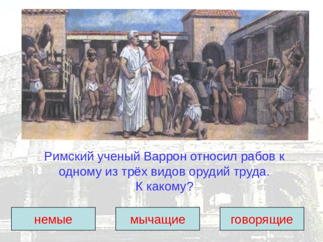 Римский ученый Варрон относил рабов к одному из трёх видов орудий труда.  К какому? немые мычащие говорящие 