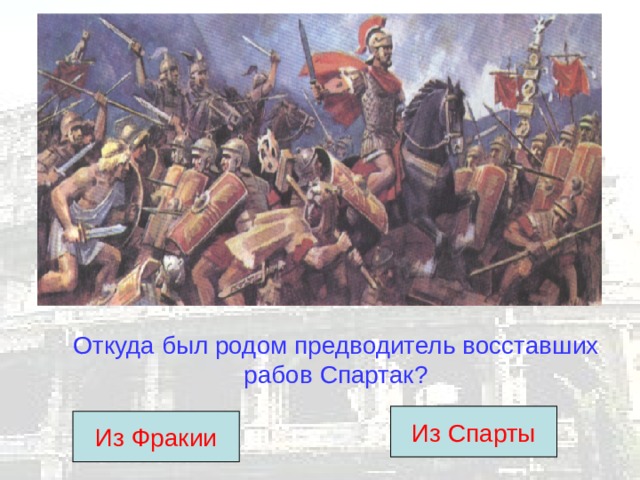 Откуда был родом предводитель восставших рабов Спартак? Из Спарты Из Фракии 