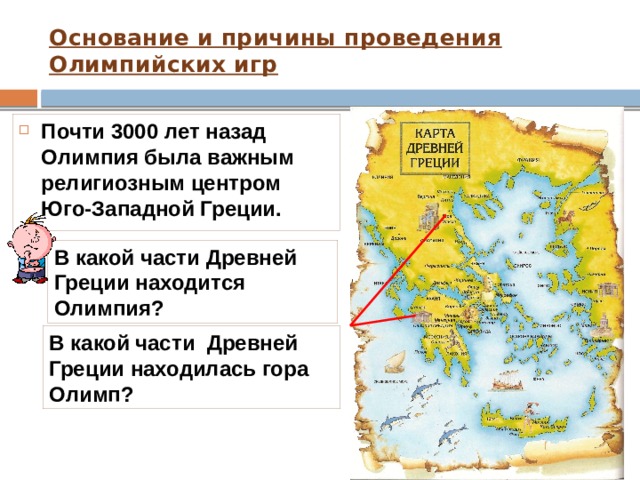 Основание и причины проведения Олимпийских игр Почти 3000 лет назад Олимпия была важным религиозным центром Юго-Западной Греции.  В какой части Древней Греции находится Олимпия? В какой части Древней Греции находилась гора Олимп? 
