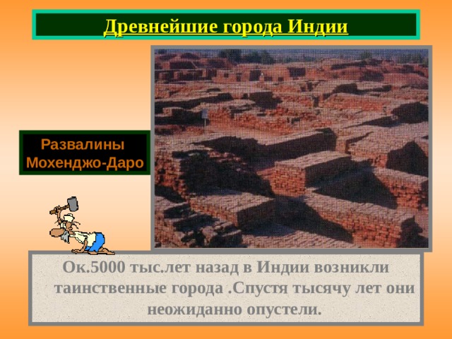 Древнейшие города Индии Развалины Мохенджо-Даро Ок.5000 тыс.лет назад в Индии возникли таинственные города .Спустя тысячу лет они неожиданно опустели. 