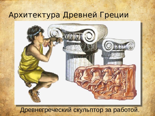 Архитектура Древней Греции  Древнегреческий скульптор за работой. 
