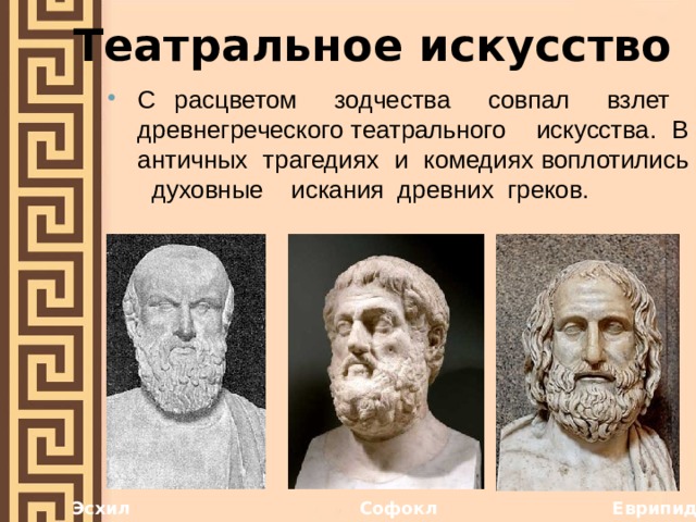 Театральное искусство С расцветом зодчества совпал взлет древнегреческого театрального искусства. В античных трагедиях и комедиях воплотились духовные искания древних греков. Эсхил Софокл Еврипид 