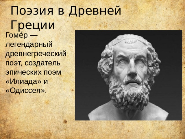 Поэзия в Древней Греции Гоме́р — легендарный древнегреческий поэт, создатель эпических поэм «Илиада» и «Одиссея». 