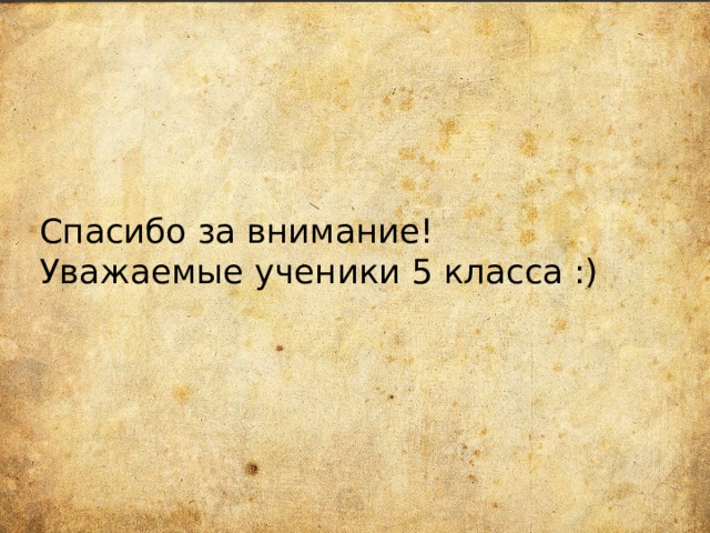 Спасибо за внимание!  Уважаемые ученики 5 класса :) 