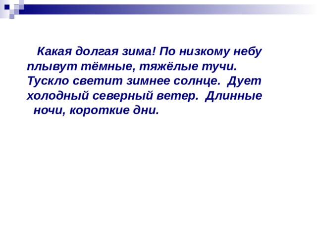  Какая долгая зима! По низкому небу плывут тёмные, тяжёлые тучи.  Тускло светит зимнее солнце.  Дует холодный северный ветер.  Длинные   ночи, короткие дни. 